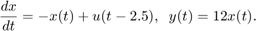 $$ {dx \over dt} = - x(t) + u(t-2.5) , \;\; y(t) = 12 x(t) . $$