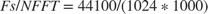 $Fs/NFFT = 44100/(1024 * 1000)$