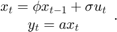 $$\begin{array}{*{20}{c}}&#10;{{x_t} = \phi {x_{t - 1}} + \sigma {u_t}}\\&#10;{{y_t} = a{x_t}}&#10;\end{array}.$$