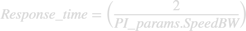 $$Response{\rm{\_}}time = \left( {{2 \over {PI{\rm{\_}}params.SpeedBW}}} \right)$$