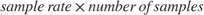 $\,sample\, rate \times number\, of\, samples$
