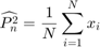 $$\widehat{P_n^2} = \frac{1}{N}\sum\limits_{i=1}^N x_i$$