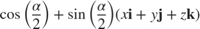 $$\cos\left(\frac{\alpha}{2}\right) + \sin\left(\frac{\alpha}{2}\right)\left(x\textbf{i} + y\textbf{j} + z\textbf{k}\right)$$