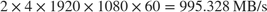 $2\times 4\times 1920\times 1080\times 60 = 995.328 \, \textrm{MB/s}$