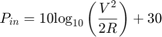 $${P_{in}} = 10{\log _{10}}\left( {{{{V^2}} \over {2R}}} \right) + 30$$