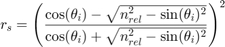 $$r_s = \left( \frac{ \cos(\theta_i) - \sqrt{n_{rel}^2 - \sin(\theta_i)^2}}&#10;{\cos(\theta_i) + \sqrt{ n_{rel}^2 - \sin(\theta_i)^2 } } \right) ^2 $$