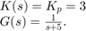 $$\begin{array}{l}&#10;K(s) = {K_p} = 3\\&#10;G(s) = \frac{1}{{s + 5}}.&#10;\end{array}$$