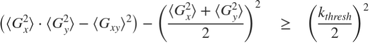 $$ \left( {\langle G_x^2 \rangle} \cdot {\langle G_y^2 \rangle} - {\langle G_{xy} \rangle}^2 \right) - \left( {\frac{{\langle G_x^2 \rangle} + {\langle G_y^2 \rangle}}{2}} \right)^2 \quad \geq \quad \left( {\frac{k_{thresh}}{2}} \right)^2 $$