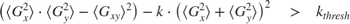$$ \left( {\langle G_x^2 \rangle} \cdot {\langle G_y^2 \rangle} - {\langle G_{xy} \rangle}^2 \right) - k \cdot \left( {\langle G_x^2 \rangle} + {\langle G_y^2 \rangle} \right)^2 \quad > \quad k_{thresh} $$