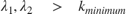 $$ \lambda_1, \lambda_2 \quad > \quad k_{minimum} $$