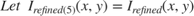 $$Let\ I_{refined(5)}(x,y) = I_{refined}(x,y)$$