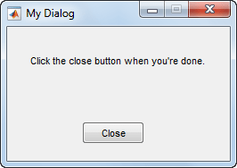 Dialog box with the title "My Dialog, the text "Click the close button when you're done", and a button labeled "Close"